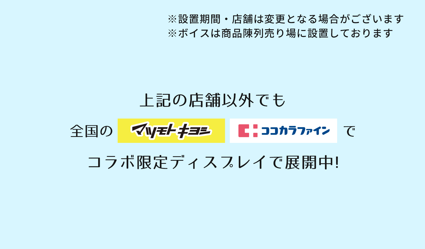 上記の店舗以外でも全国のマツキヨ・ココカラでコラボ限定ディスプレイで展開中！